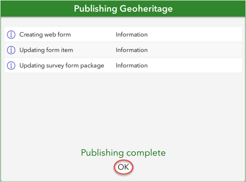 The Publishing <survey_title> window displays the processes information regarding the publishing status of the survey. For example, the Publishing Geoheritage window displayed creating web form, updating form item, and updating survey form package information.
