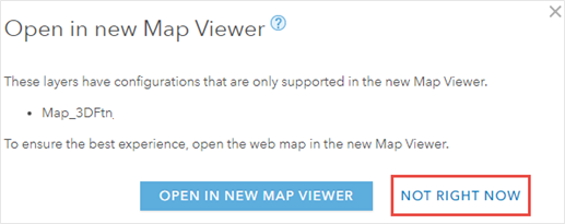 The Open in new Map Viewer dialog box stating that the layers opened in Map Viewer Classic have configurations that only supported in the new Map Viewer. Click NOT RIGHT NOW at the right-bottom of the dialog box.