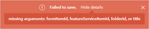 The error message, Failed to save. missing arguments formItemId, featureServiceItemId, folderId, or title is returned.