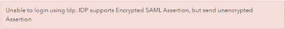 The error message, "Unable to login using Idp. IDP supports Encrypted SAML Assertion, but send unencrypted Assertion." is returned